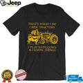 That’s What I Do I Ride Tractors I Play With Cows And I Know Things Shirt