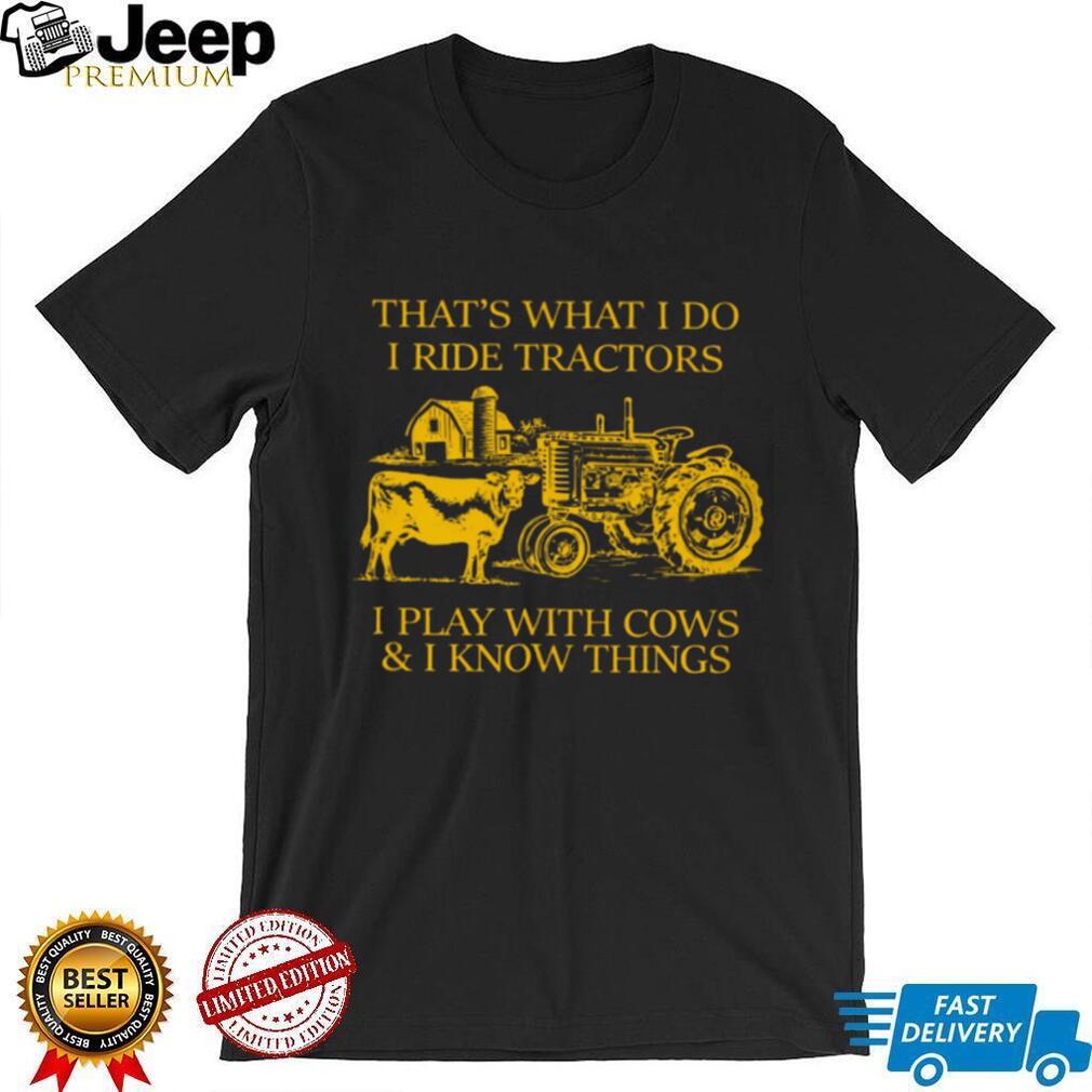That’s What I Do I Ride Tractors I Play With Cows And I Know Things Shirt