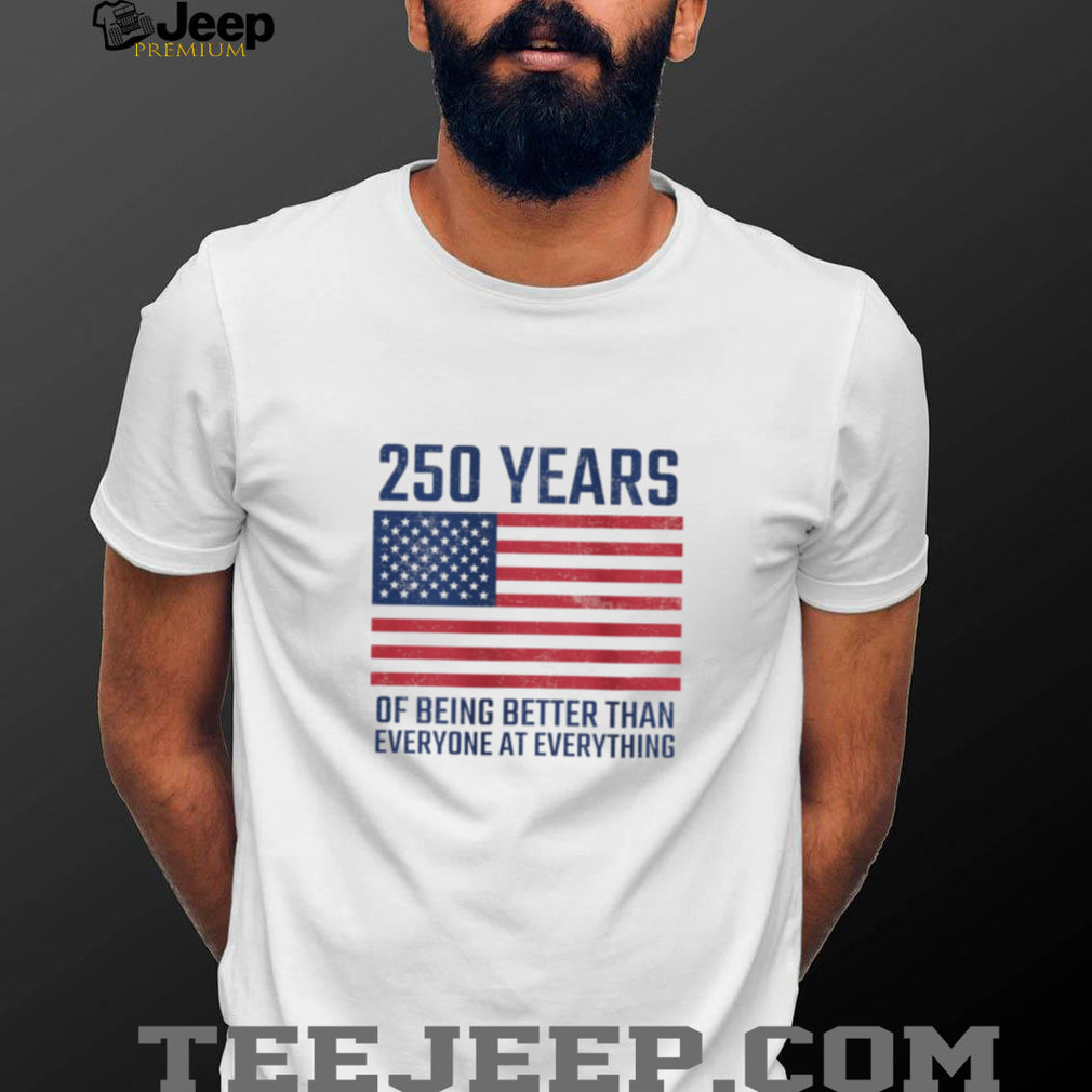 250 Years Of Being Better At Everything USA Flag Patriot T Shirt