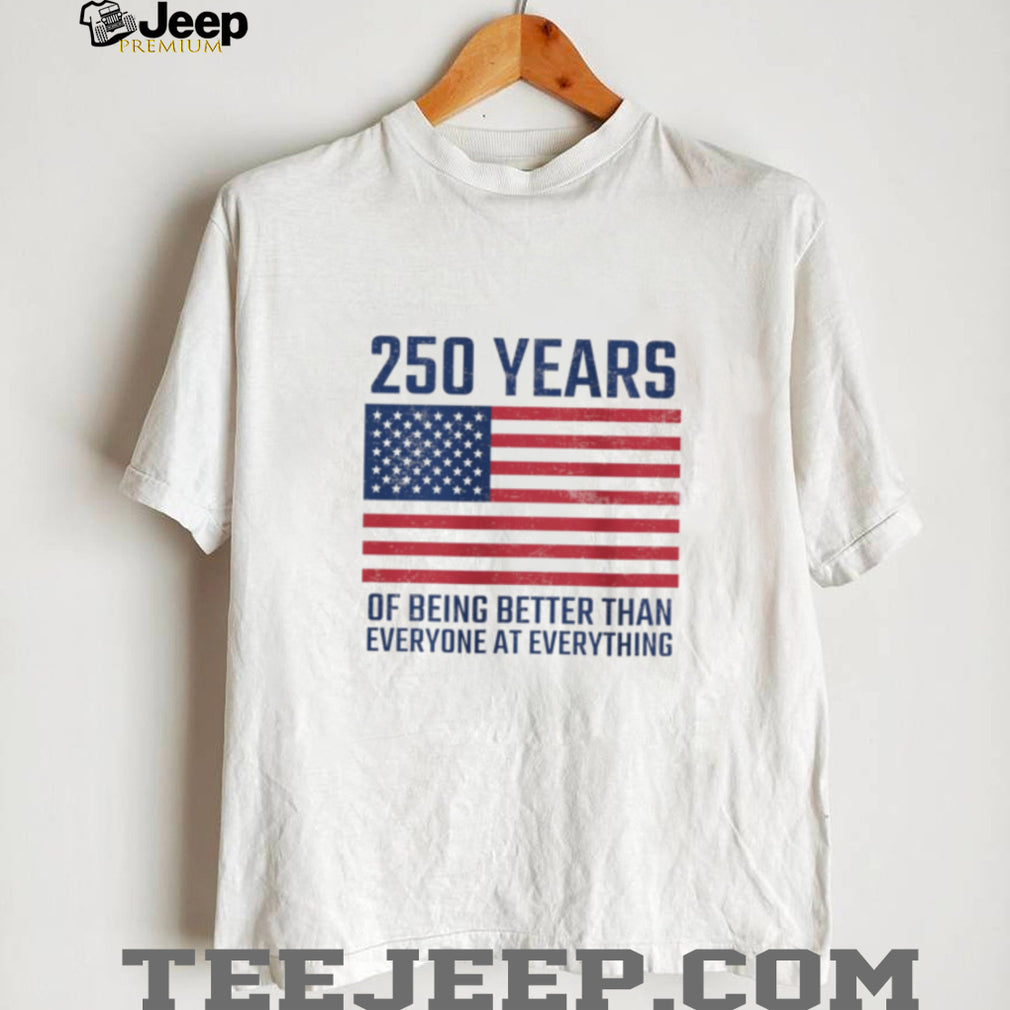 250 Years Of Being Better At Everything USA Flag Patriot T Shirt