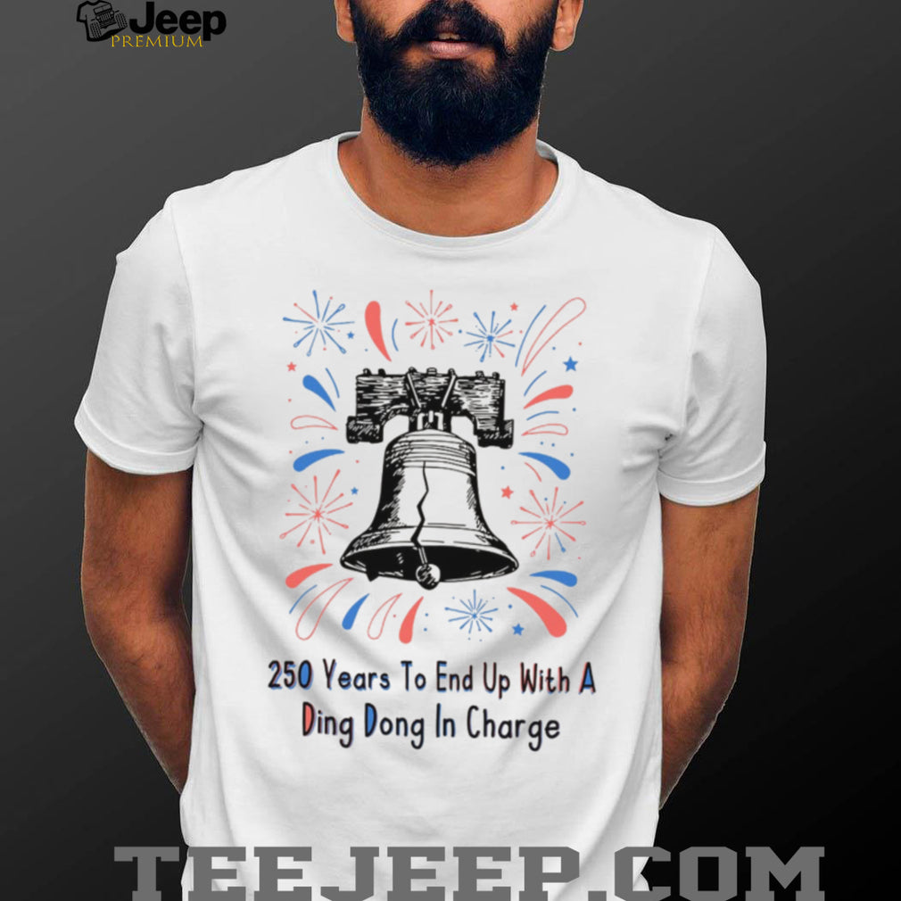250 Years To End Up With A Ding Dong In Charge Liberty Bell Funny Shirt