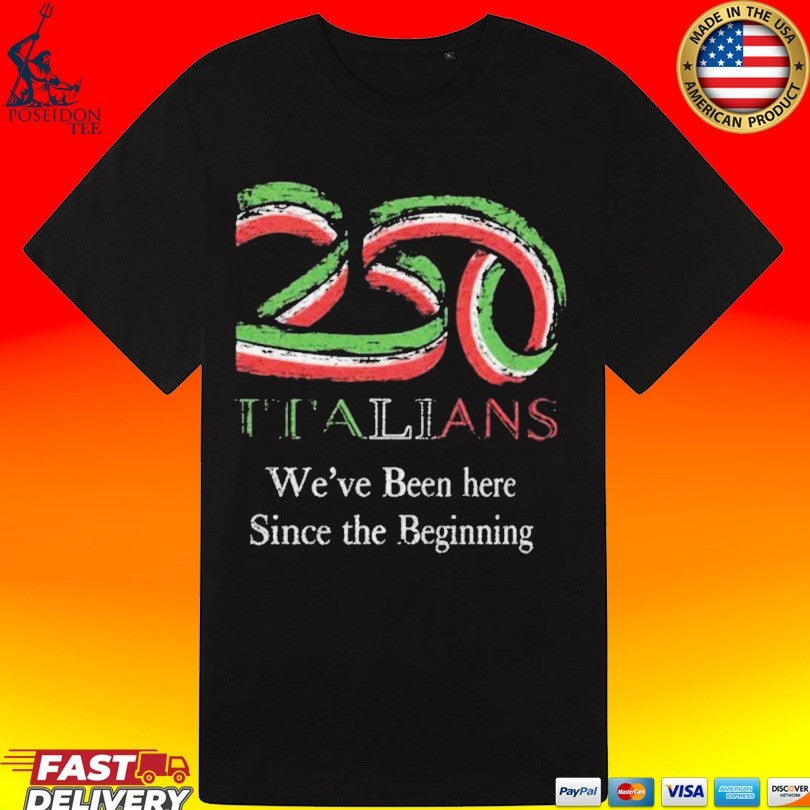 250 Italians We’ve Been Here Since The Beginning T-shirt