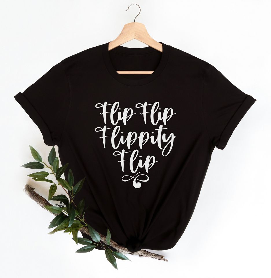 Flip Flip Flippity Flip T-shirt, flip furniture tshirt, funny tshirt, women tshirt, furniture flipper gifts, painters tshirt, diyer tshirt