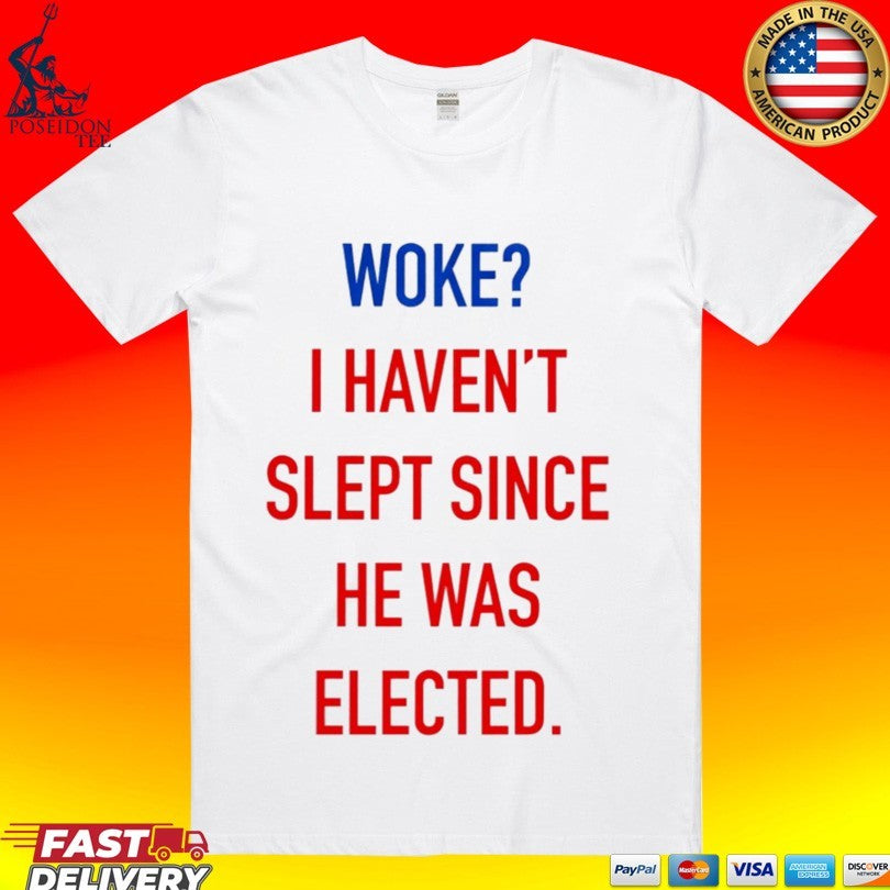 Woke I Haven’t Slept Since He Was Elected T-shirt