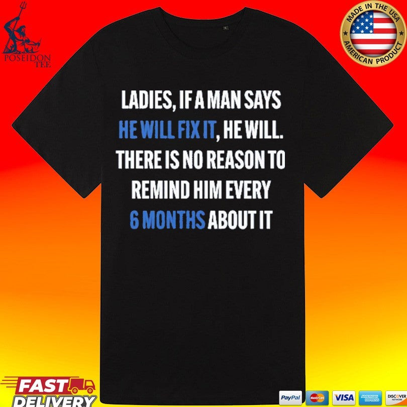 Ladies, If A Man Says He Will Fix It He Will There Is No Reason To Remind Him Every 6 Months About It T-shirt