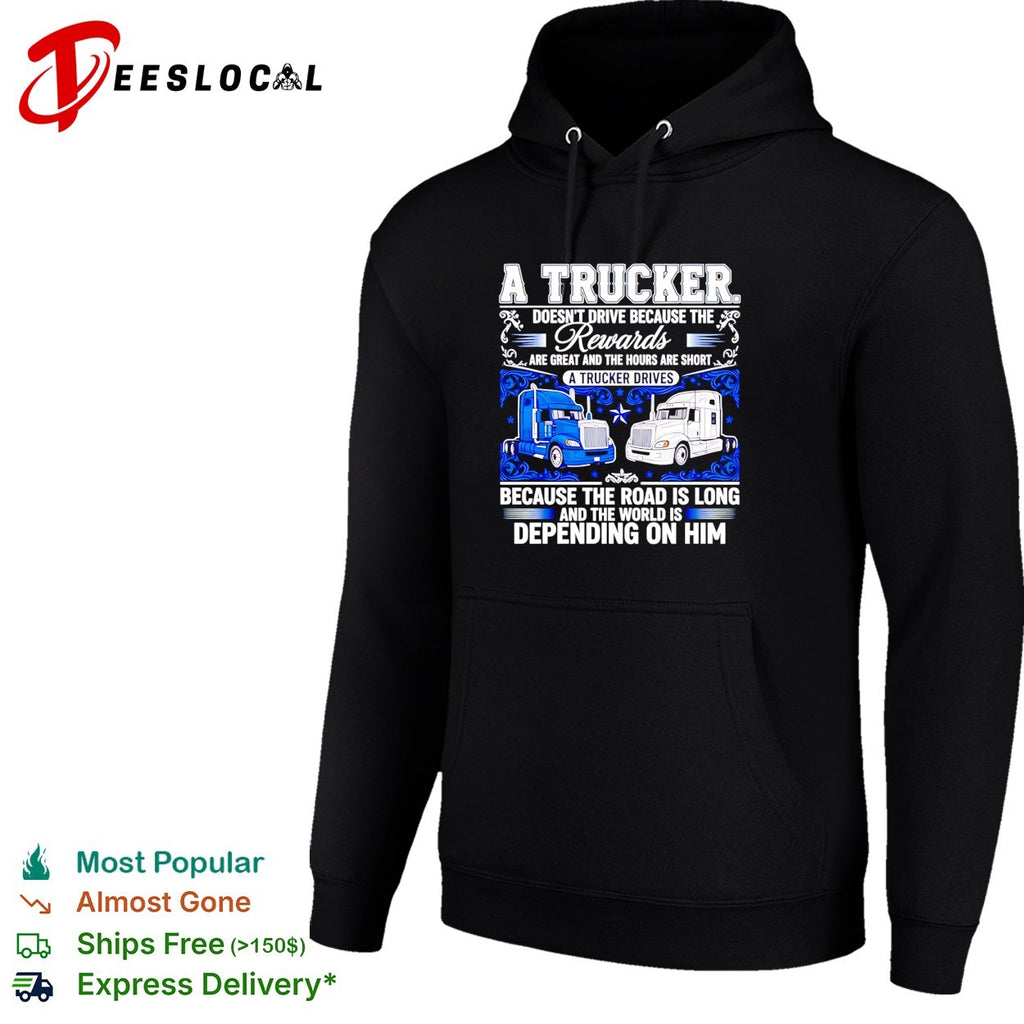 A truck doesn’t drive because the rewards are great and the hours are short a trucker drives shirt