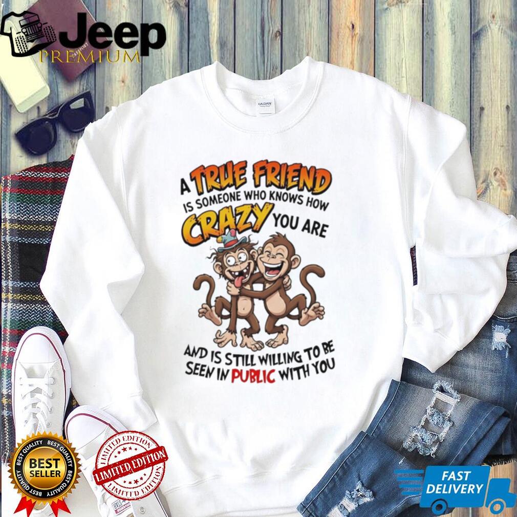 A true friend is someone who knows how crazy you are cartoon monkeys shirt