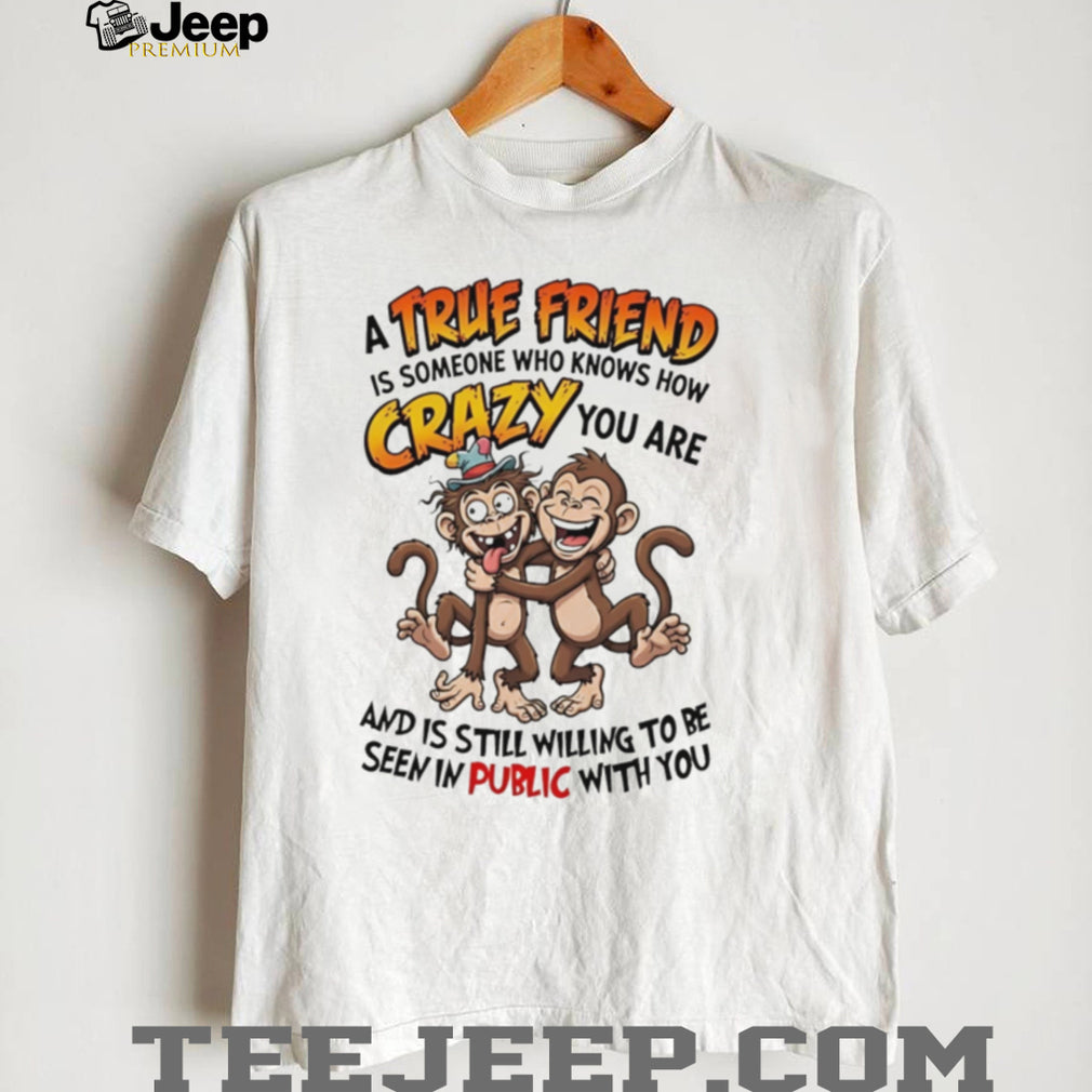 A true friend is someone who knows how crazy you are cartoon monkeys shirt