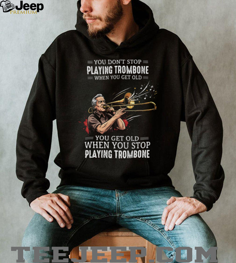You Don’t Stop Playing Trombone When You Get Old Musician Jazz Band T Shirt