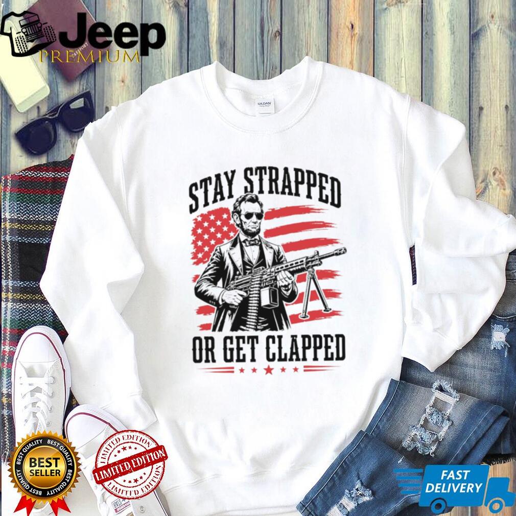 Abraham Lincoln Stay Strapped Or Get Clapped Patriotic Machine Gun T Shirt