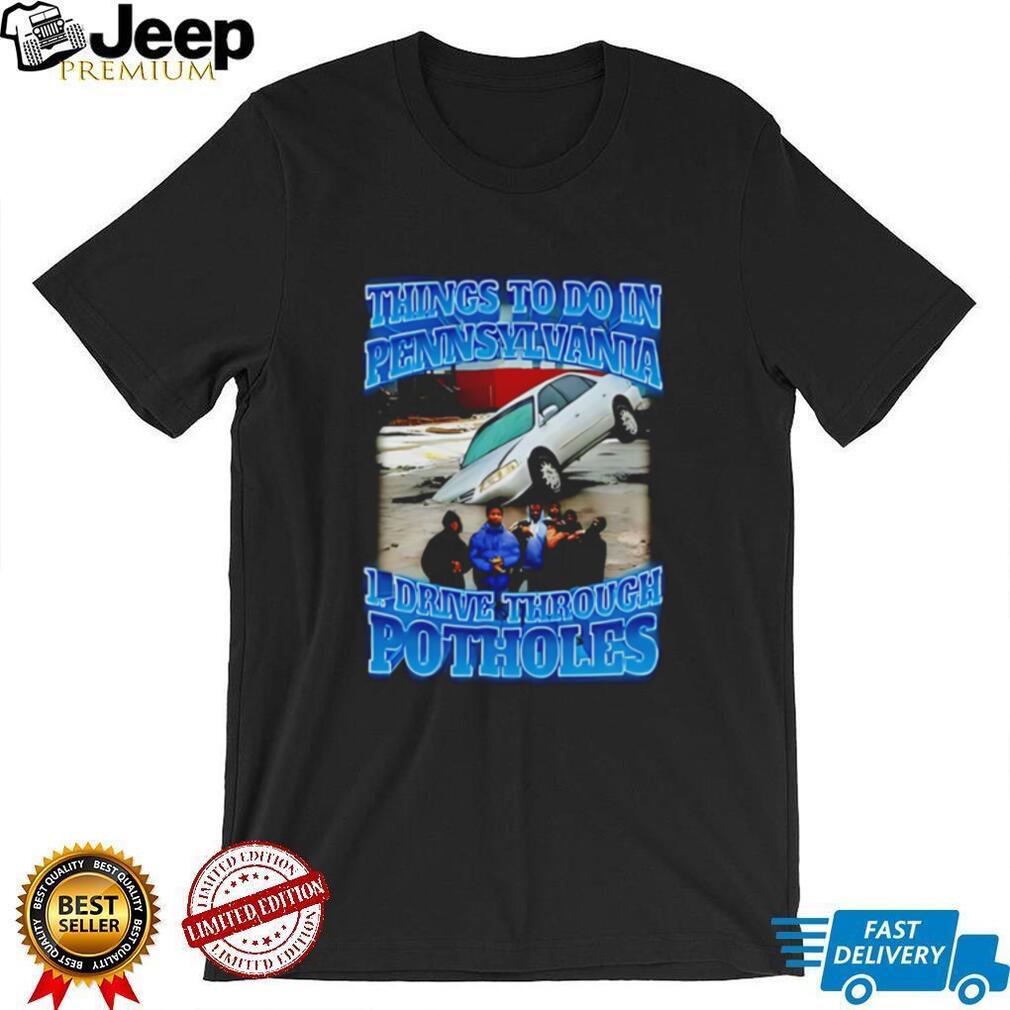 Things to to in Pennsylvania 1 drive through Potholes funny graphic shirt