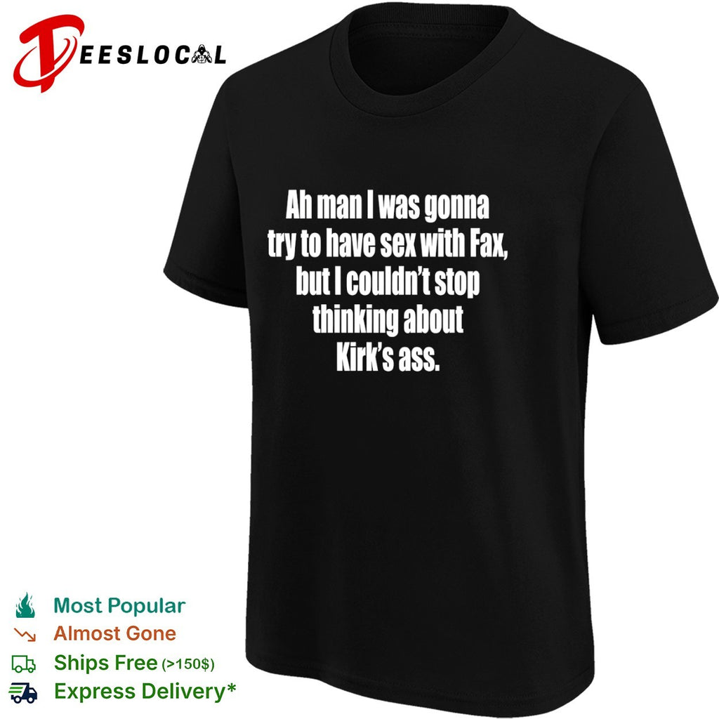 Ah man I was gonna try to have sex with fax but I ciuldn’t stop thinking about Kirk’s ass shirt