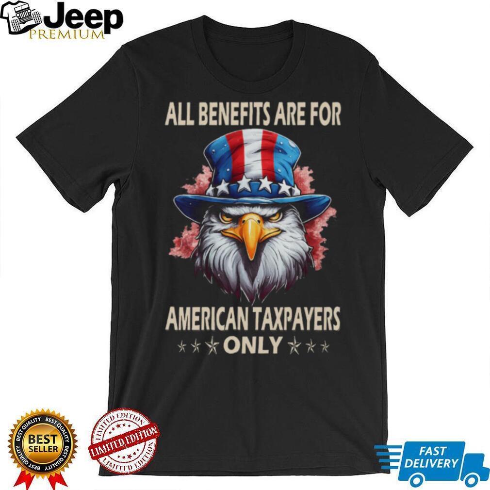 All Benefits Are For American Taxpayers Only Patriotic Eagle T Shirt