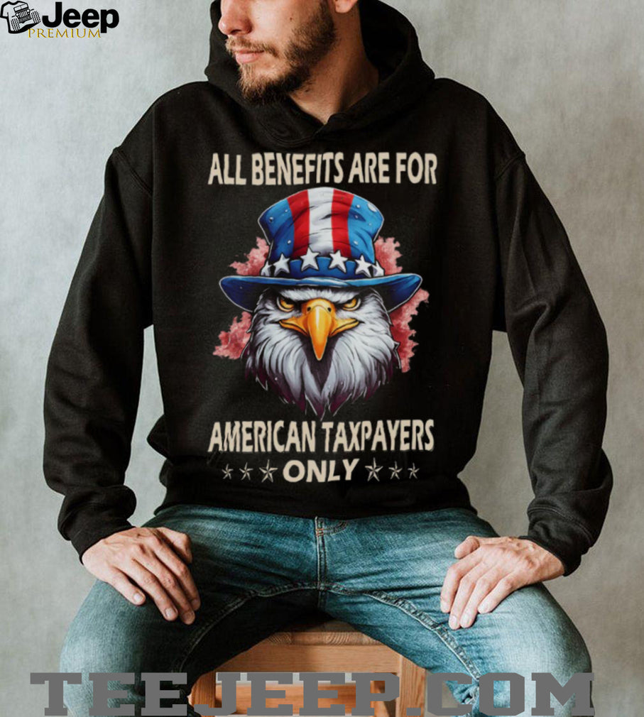 All Benefits Are For American Taxpayers Only Patriotic Eagle T Shirt