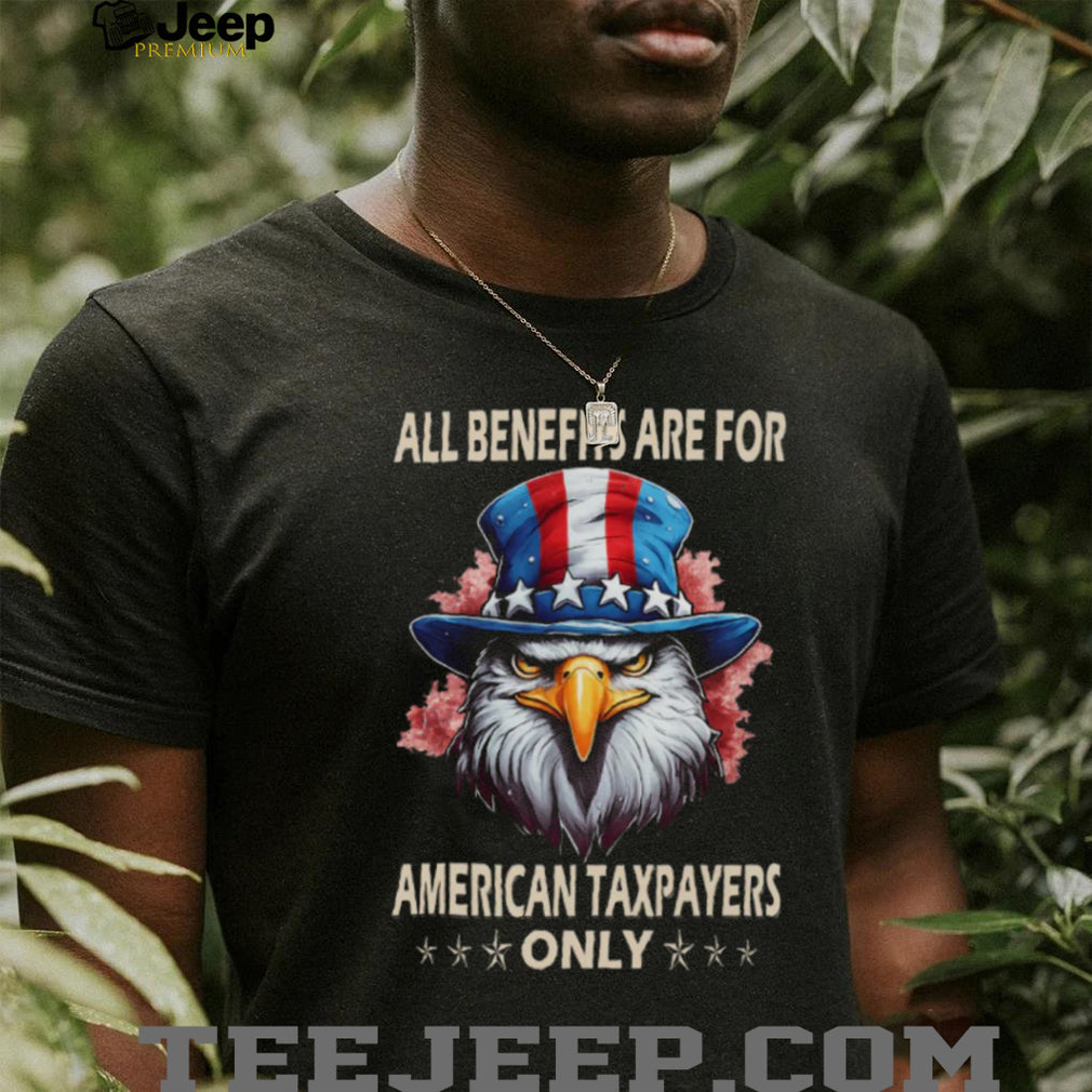 All Benefits Are For American Taxpayers Only Patriotic Eagle T Shirt
