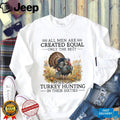 All Men Are Created Equal Only The Best Still Go Turkey Hunting Veteran Men Shirt
