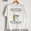 All Men Are Created Equal Only The Best Still Play Keys In Their Eighties Keyboard T Shirt