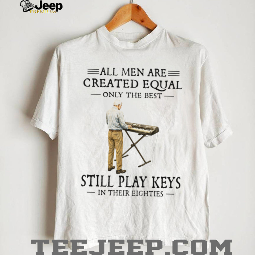 All Men Are Created Equal Only The Best Still Play Keys In Their Eighties Keyboard T Shirt