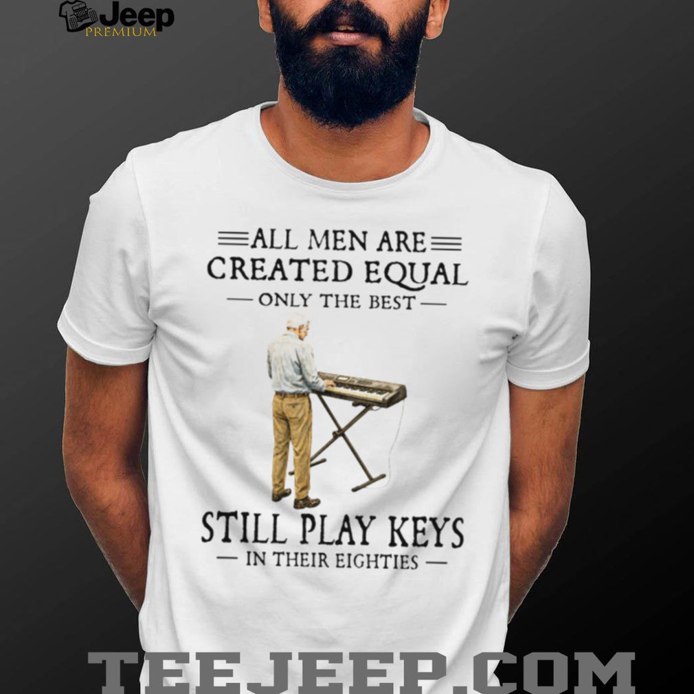 All Men Are Created Equal Only The Best Still Play Keys In Their Eighties Keyboard T Shirt