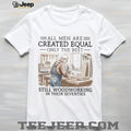 All Men Are Created Equal Only The Best Still Woodworking In Their Seventies T Shirt