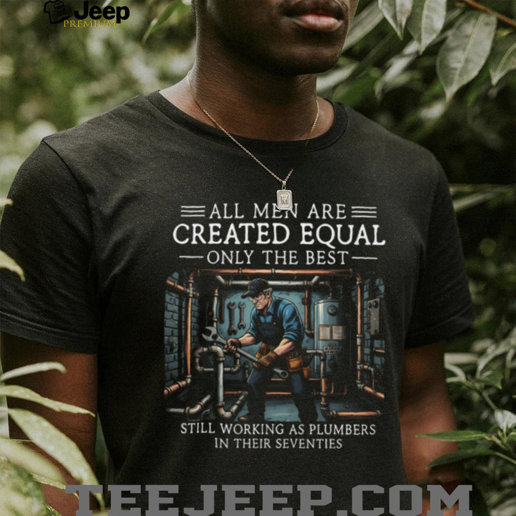 All Men Created Equal Best Plumbers In Their Seventies T Shirt