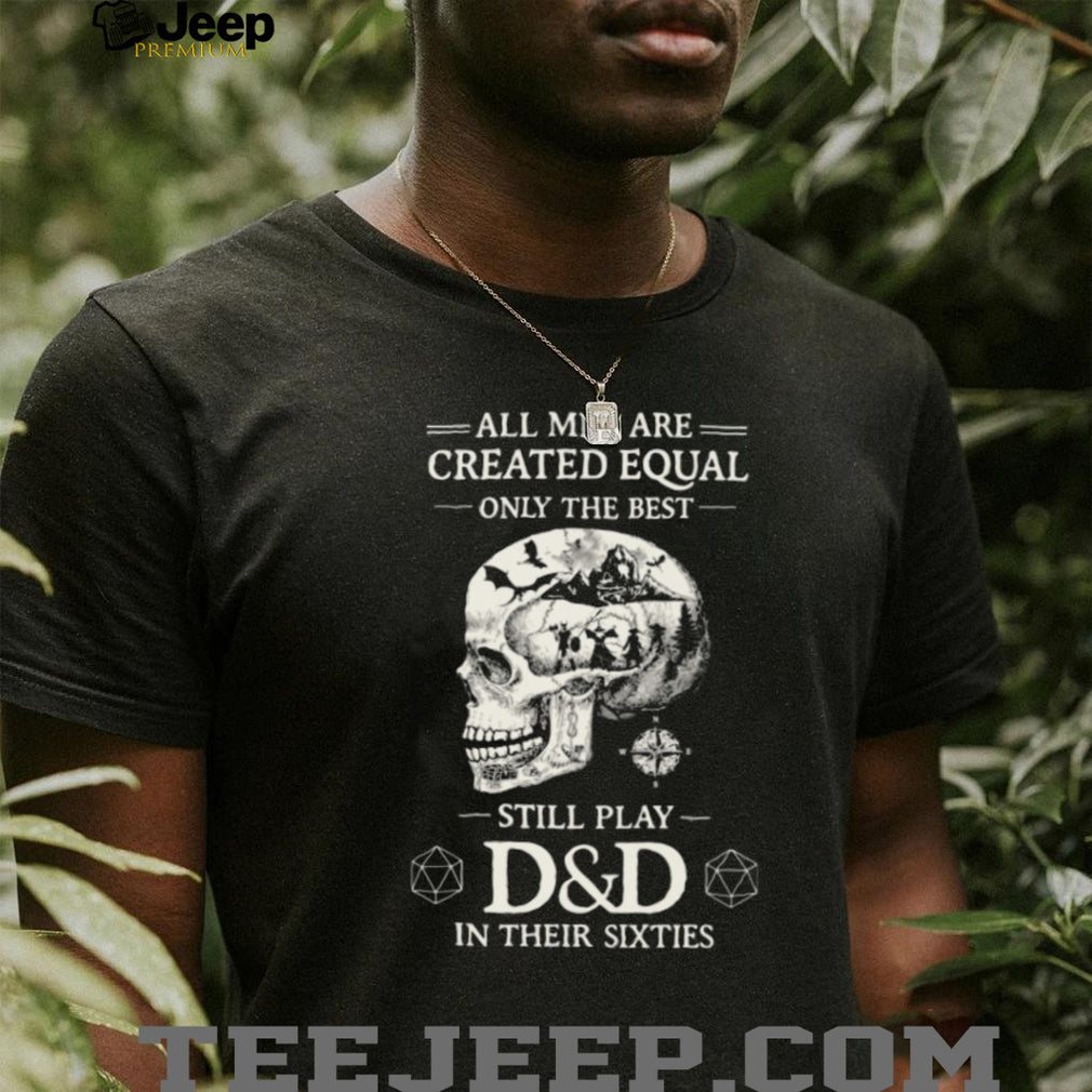 All Men Created Equal Best Still Play D&D In Their Sixties Skull T Shirt