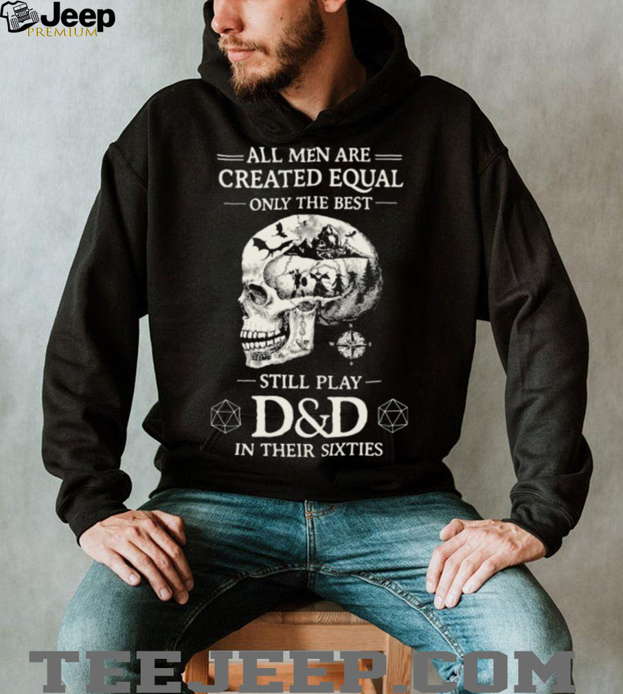 All Men Created Equal Best Still Play D&D In Their Sixties Skull T Shirt