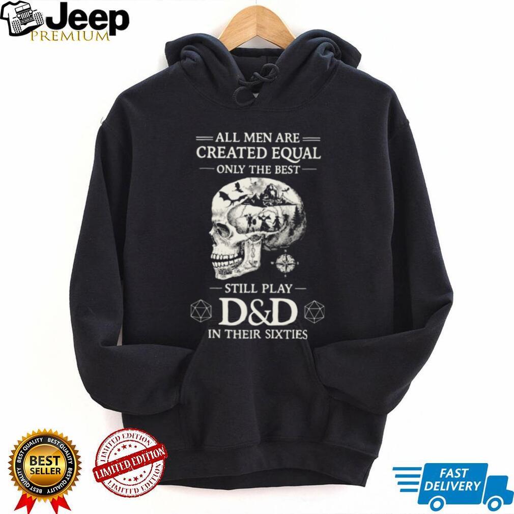 All Men Created Equal Best Still Play D&D In Their Sixties Skull T Shirt