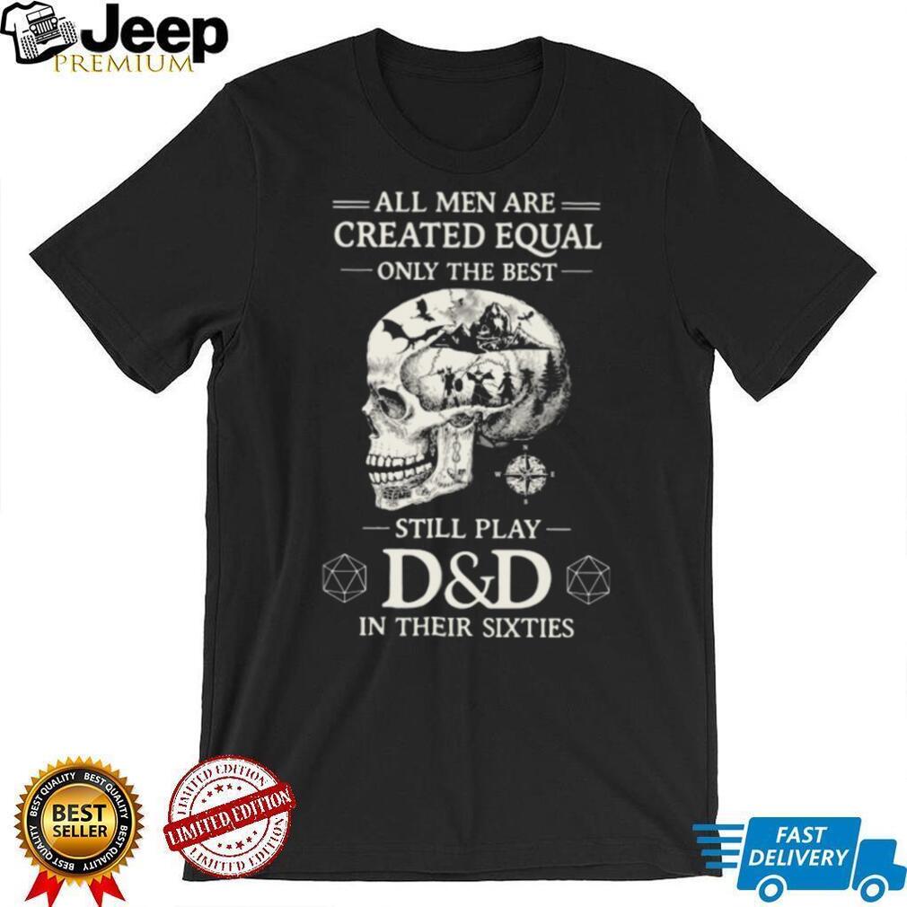 All Men Created Equal Best Still Play D&D In Their Sixties Skull T Shirt