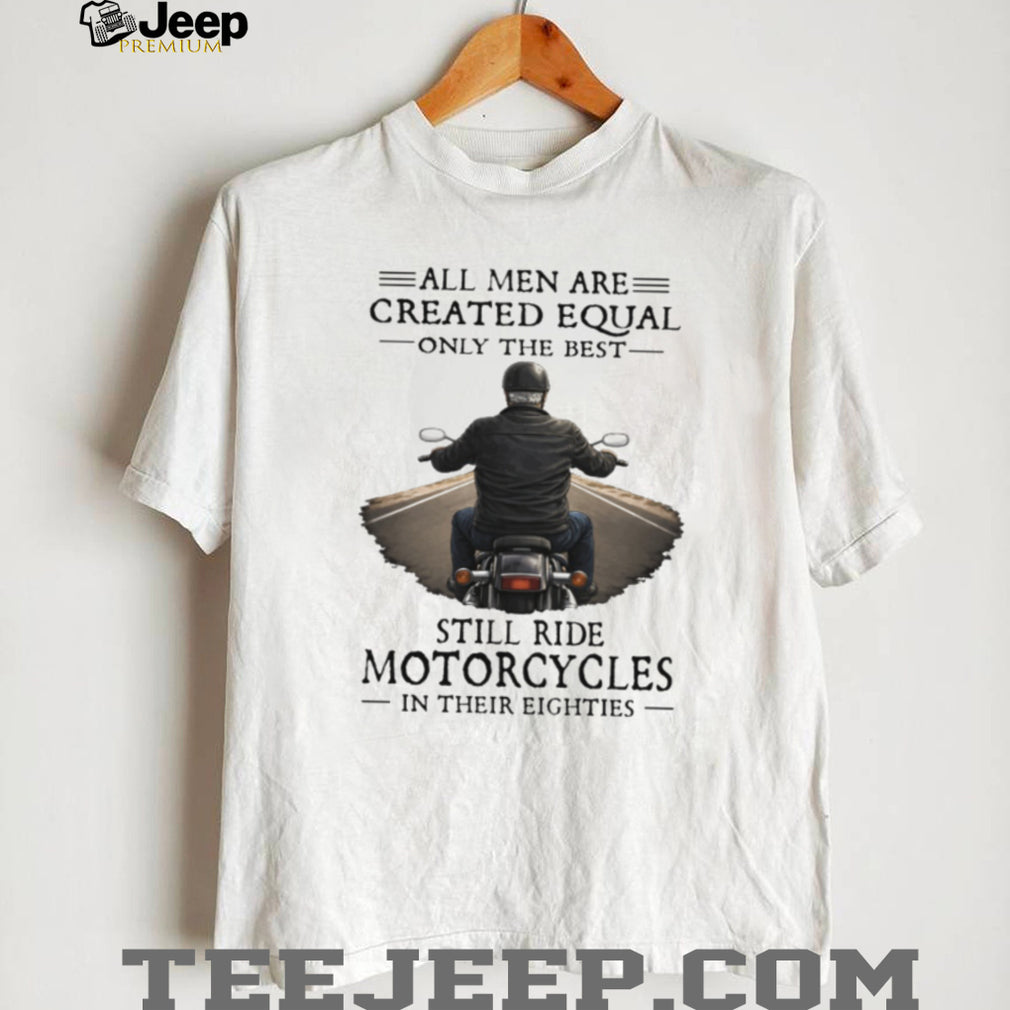 All Men Created Equal Best Still Ride Motorcycles In Their Eighties T Shirt