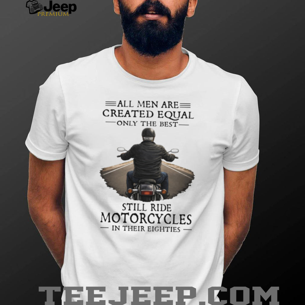 All Men Created Equal Best Still Ride Motorcycles In Their Eighties T Shirt