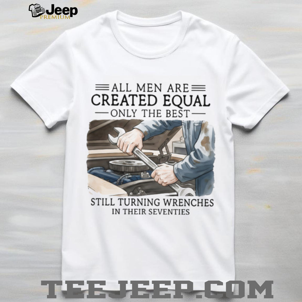 All Men Created Equal Best Still Turning Wrenches In Seventies T shirt