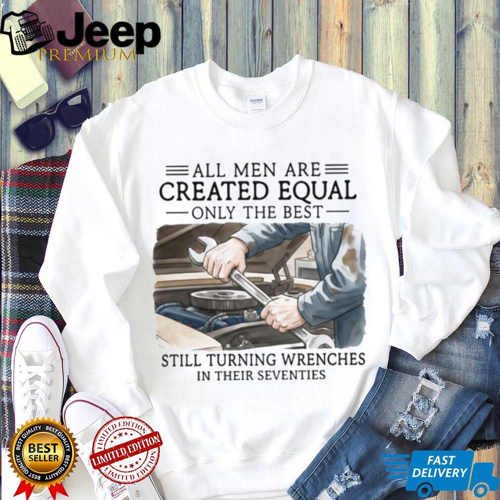 All Men Created Equal Best Still Turning Wrenches In Seventies T shirt