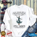 All Women Are Created Equal Best Still Dance In Their Eighties Shirt