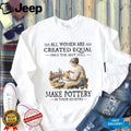 All Women Are Created Equal Only The Best Still Make Pottery Eighties Shirt