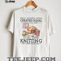All Women Created Equal Best Love Knitting In Their Eighties T Shirt