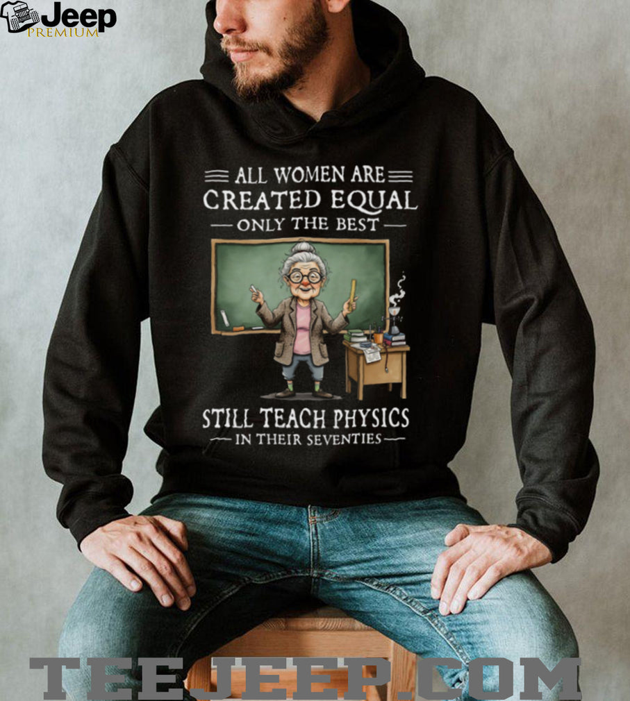 All Women Created Equal Best Still Teach Physics In Their 70s T Shirt