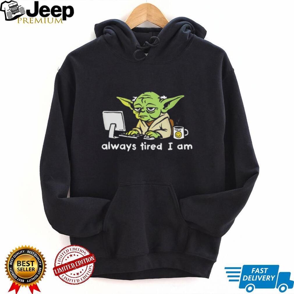 Always Tired I Am Funny Yoda Parody Home Office T Shirt