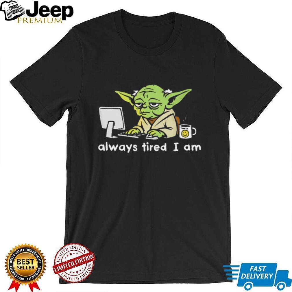 Always Tired I Am Funny Yoda Parody Home Office T Shirt
