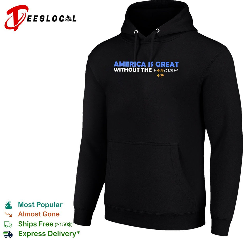 America is great without the f45cism 47 anti trump political statement shirt