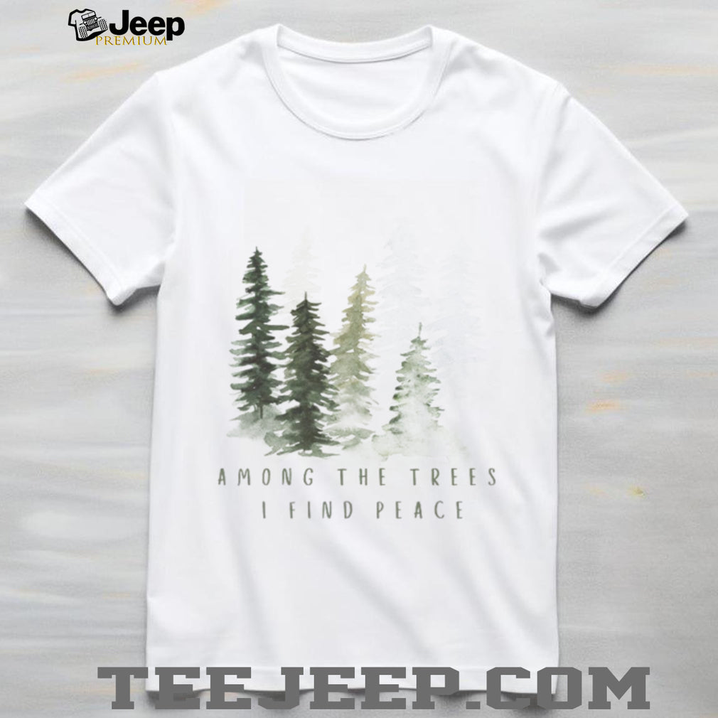 Among The Trees I Find Peace Watercolor Pine Forest T Shirt