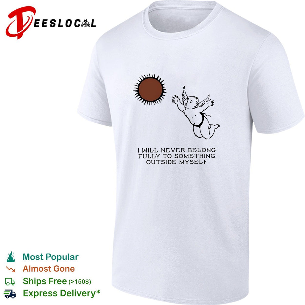 Angel I Will Never Belong Fully To Some Thing Outside Myself shirt