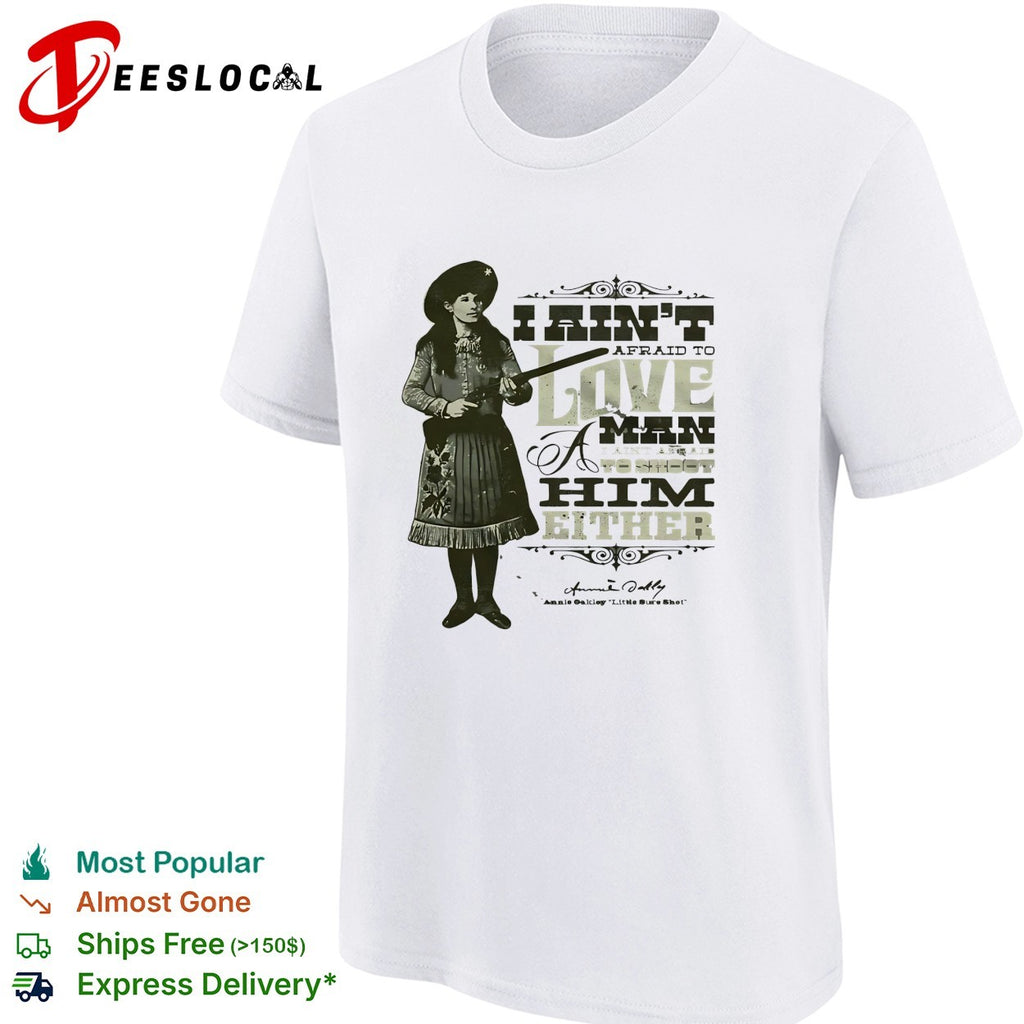 Annie Oakley I ain’t afraid to love a man or fight him either signature quote shirt