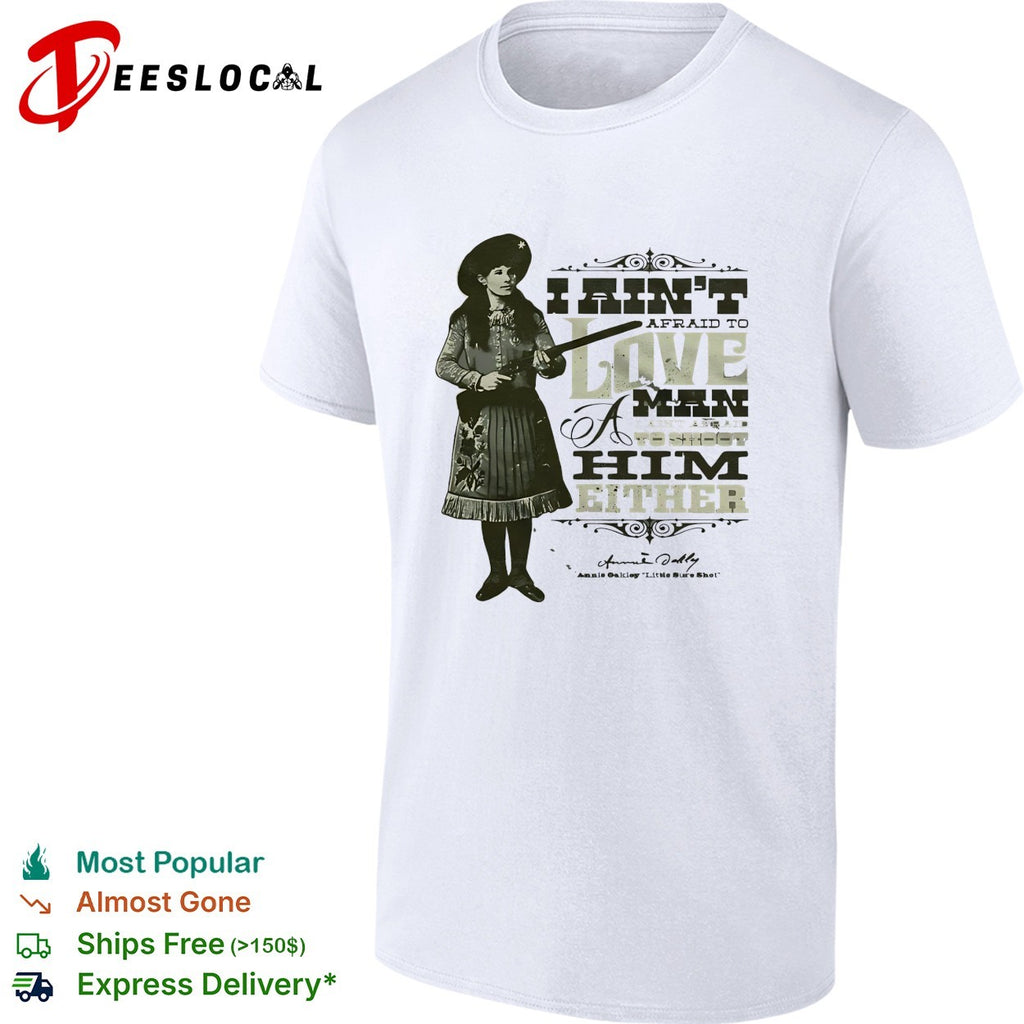 Annie Oakley I ain’t afraid to love a man or fight him either signature quote shirt