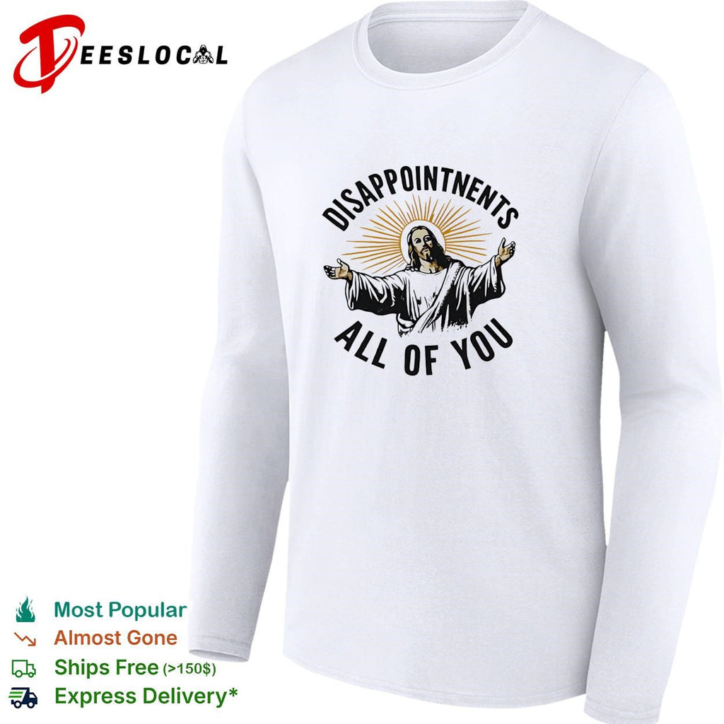 Arms open disappointments all of you sarcastic humor shirt
