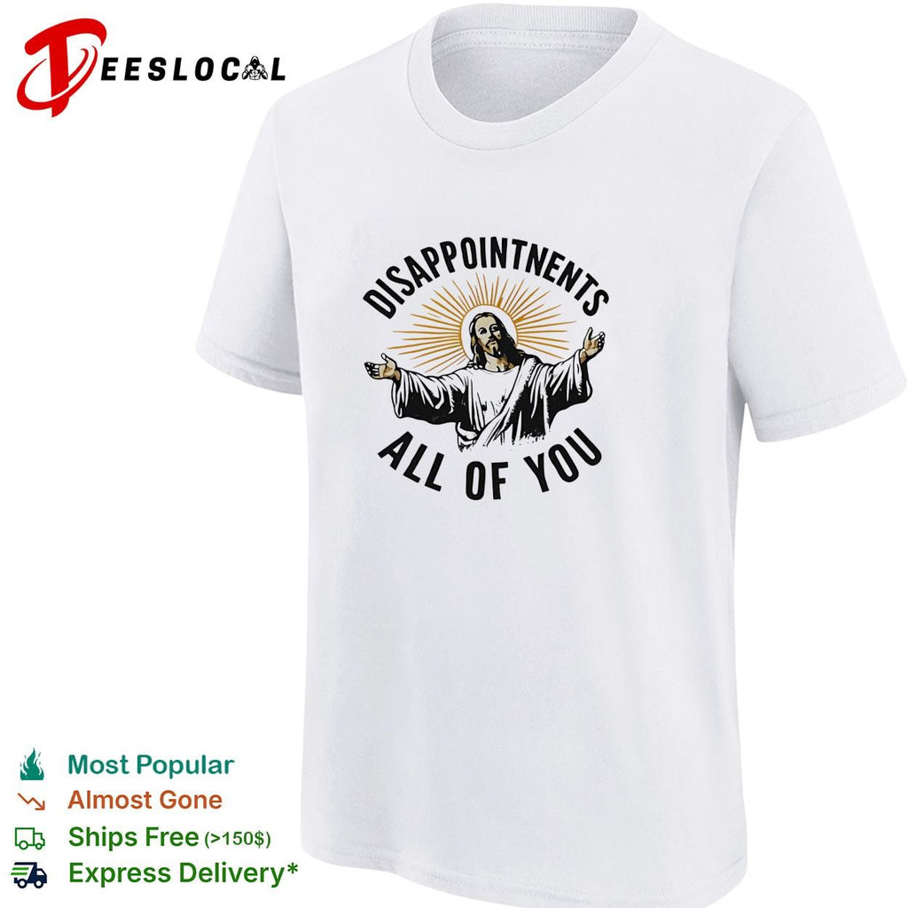 Arms open disappointments all of you sarcastic humor shirt
