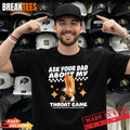 Ask Your Dad About My Throat Game Funny Meme T-Shirt