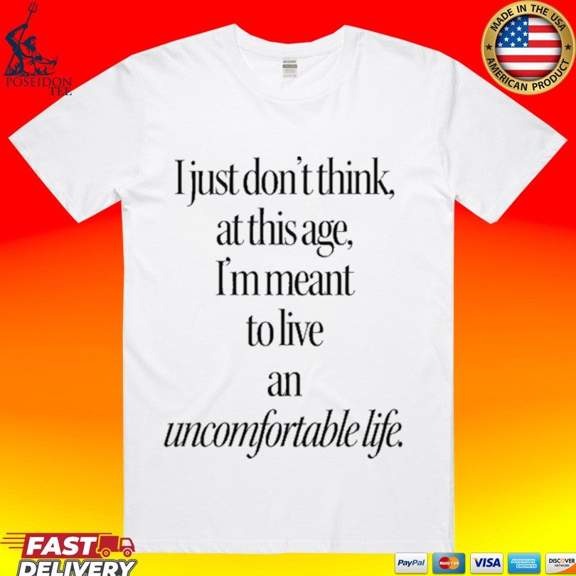 I Just Don’t Think At This Age I’m Meant To Live An Uncomfortable Life T-shirt