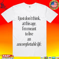 I Just Don’t Think At This Age I’m Meant To Live An Uncomfortable Life T-shirt