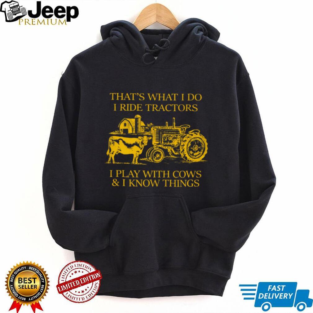 That’s What I Do I Ride Tractors I Play With Cows And I Know Things Shirt